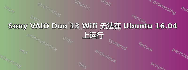 Sony VAIO Duo 13 Wifi 无法在 Ubuntu 16.04 上运行