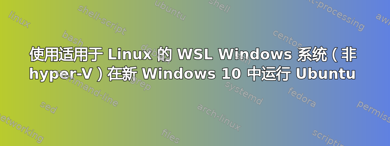 使用适用于 Linux 的 WSL Windows 系统（非 hyper-V）在新 Windows 10 中运行 Ubuntu