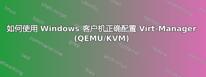 如何使用 Windows 客户机正确配置 Virt-Manager (QEMU/KVM)