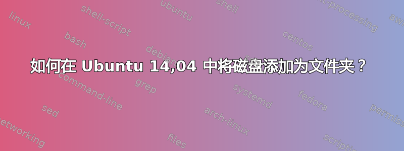 如何在 Ubuntu 14,04 中将磁盘添加为文件夹？