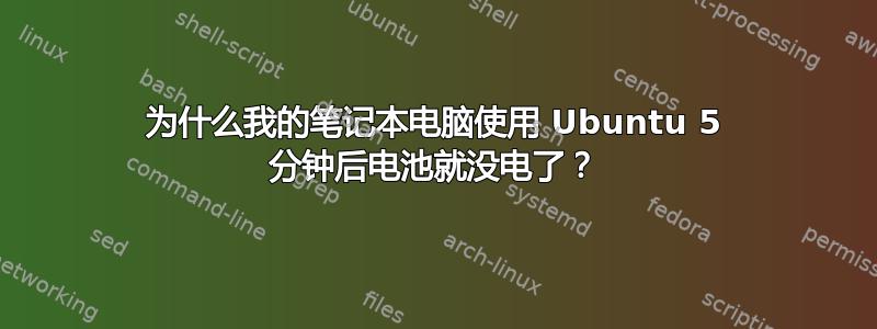 为什么我的笔记本电脑使用 Ubuntu 5 分钟后电池就没电了？