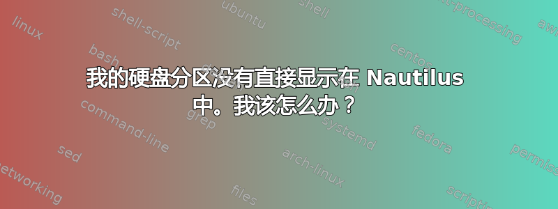 我的硬盘分区没有直接显示在 Nautilus 中。我该怎么办？