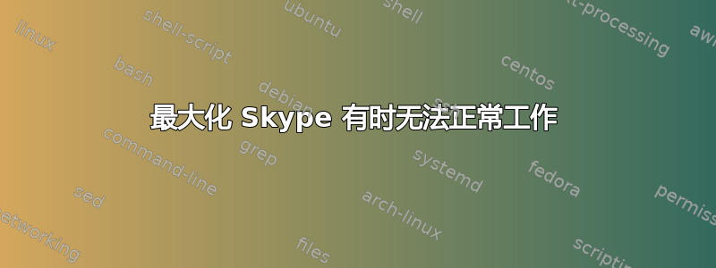 最大化 Skype 有时无法正常工作