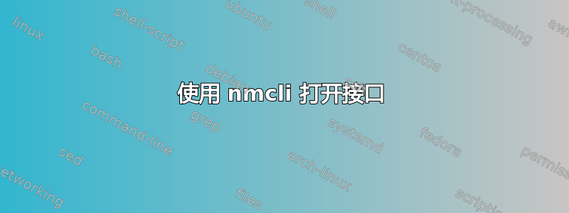 使用 nmcli 打开接口