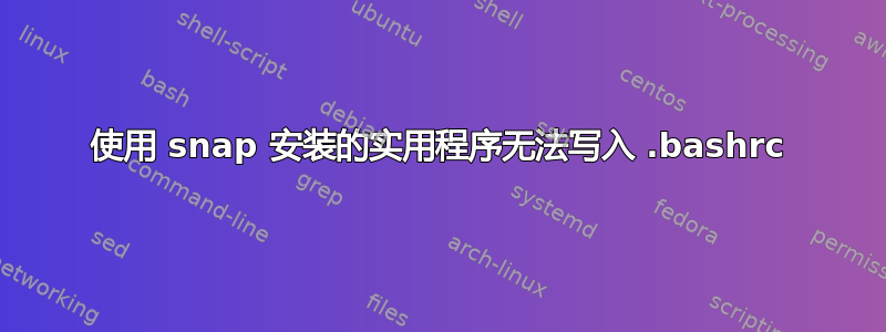 使用 snap 安装的实用程序无法写入 .bashrc