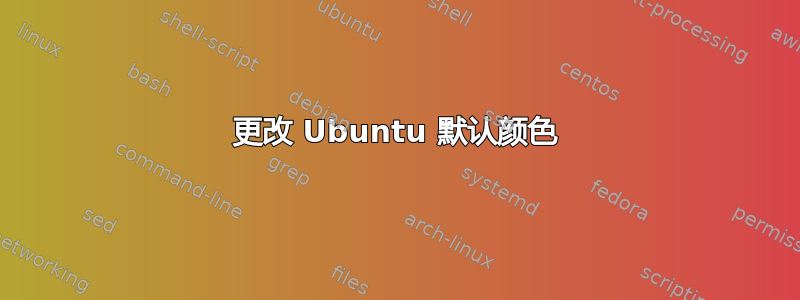 更改 Ubuntu 默认颜色