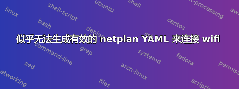 似乎无法生成有效的 netplan YAML 来连接 wifi