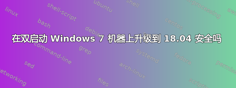 在双启动 Windows 7 机器上升级到 18.04 安全吗