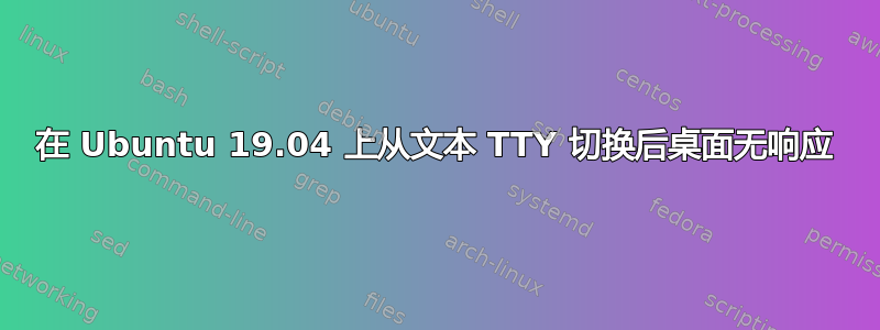 在 Ubuntu 19.04 上从文本 TTY 切换后桌面无响应