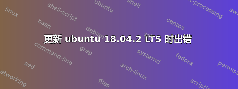 更新 ubuntu 18.04.2 LTS 时出错