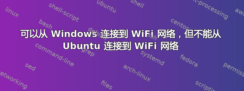 可以从 Windows 连接到 WiFi 网络，但不能从 Ubuntu 连接到 WiFi 网络