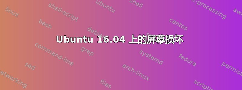 Ubuntu 16.04 上的屏幕损坏