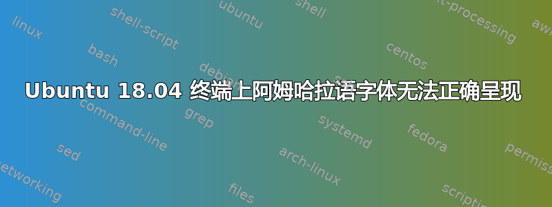 Ubuntu 18.04 终端上阿姆哈拉语字体无法正确呈现