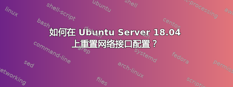 如何在 Ubuntu Server 18.04 上重置网络接口配置？