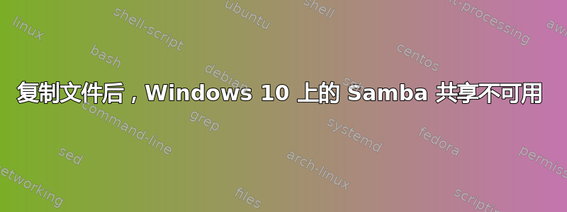 复制文件后，Windows 10 上的 Samba 共享不可用