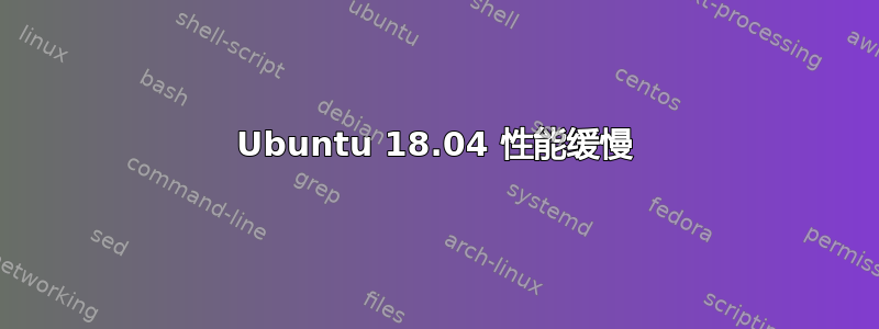 Ubuntu 18.04 性能缓慢