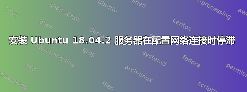 安装 Ubuntu 18.04.2 服务器在配置网络连接时停滞