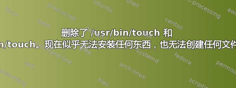 删除了 /usr/bin/touch 和 /bin/touch。现在似乎无法安装任何东西，也无法创建任何文件？