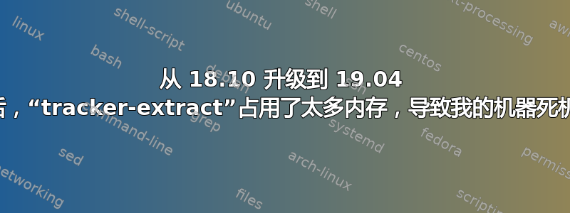 从 18.10 升级到 19.04 后，“tracker-extract”占用了太多内存，导致我的机器死机