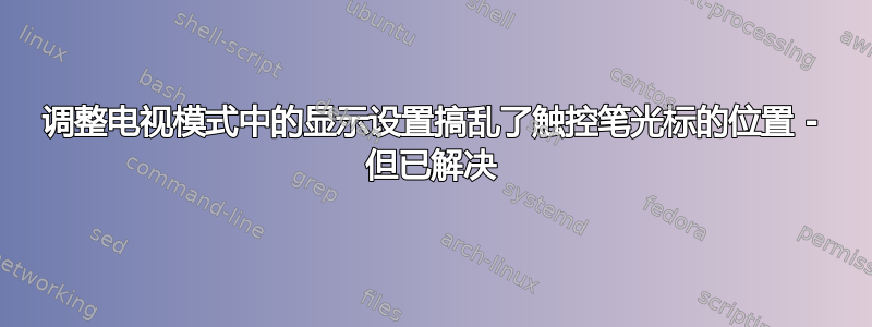 调整电视模式中的显示设置搞乱了触控笔光标的位置 - 但已解决