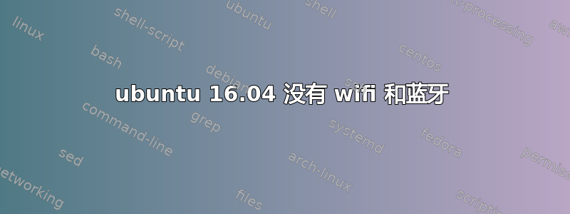 ubuntu 16.04 没有 wifi 和蓝牙