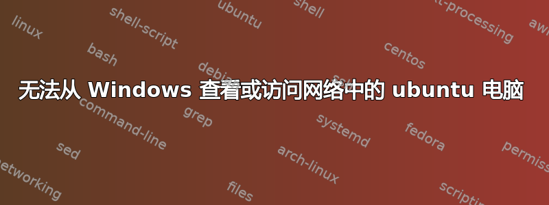 无法从 Windows 查看或访问网络中的 ubuntu 电脑