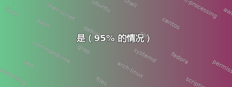 是（95% 的情况）