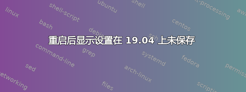 重启后显示设置在 19.04 上未保存