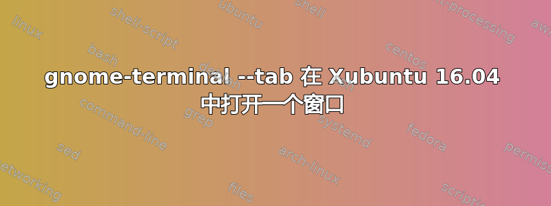 gnome-terminal --tab 在 Xubuntu 16.04 中打开一个窗口