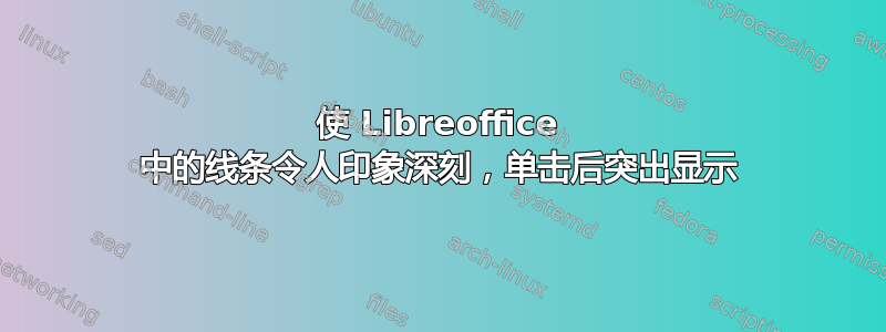 使 Libreoffice 中的线条令人印象深刻，单击后突出显示