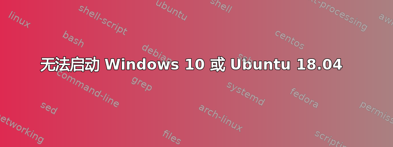 无法启动 Windows 10 或 Ubuntu 18.04 