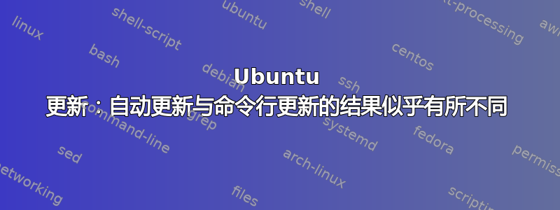 Ubuntu 更新：自动更新与命令行更新的结果似乎有所不同