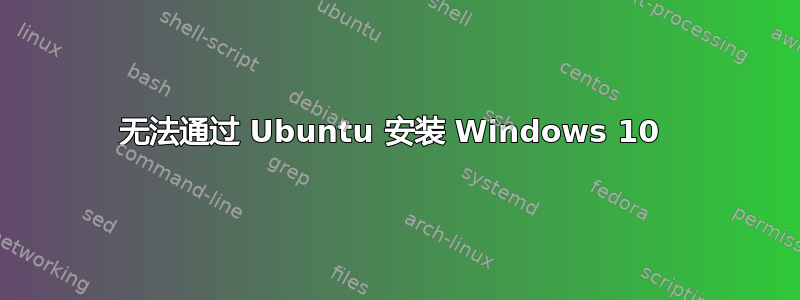 无法通过 Ubuntu 安装 Windows 10 