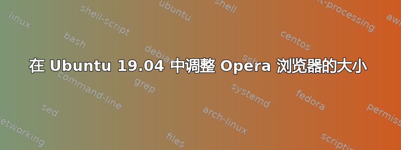 在 Ubuntu 19.04 中调整 Opera 浏览器的大小