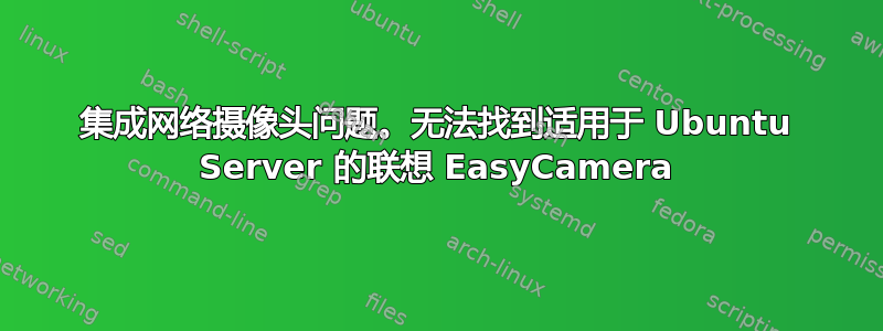 集成网络摄像头问题。无法找到适用于 Ubuntu Server 的联想 EasyCamera