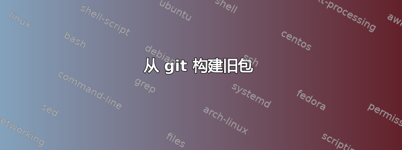 从 git 构建旧包