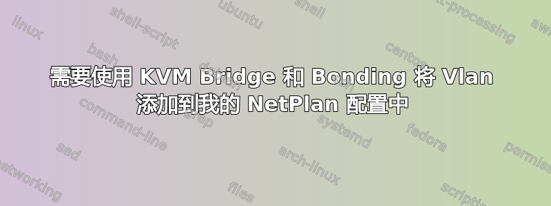 需要使用 KVM Bridge 和 Bonding 将 Vlan 添加到我的 NetPlan 配置中