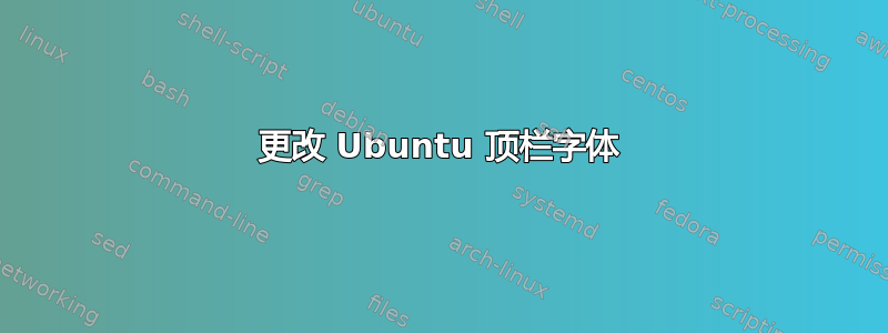 更改 Ubuntu 顶栏字体