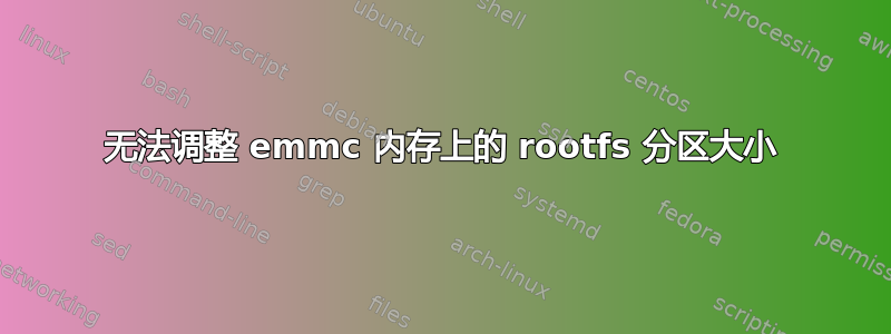 无法调整 emmc 内存上的 rootfs 分区大小