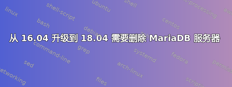 从 16.04 升级到 18.04 需要删除 MariaDB 服务器