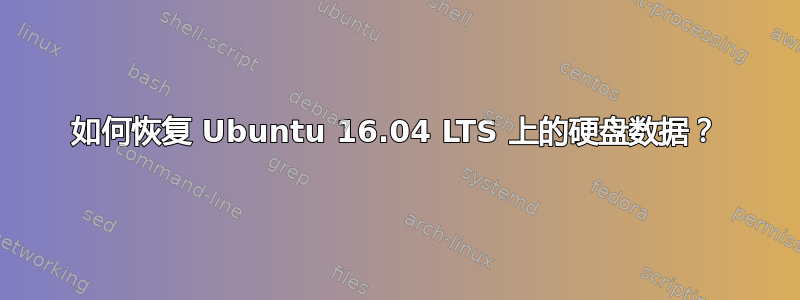 如何恢复 Ubuntu 16.04 LTS 上的硬盘数据？