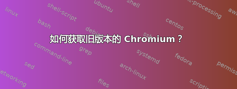 如何获取旧版本的 Chromium？