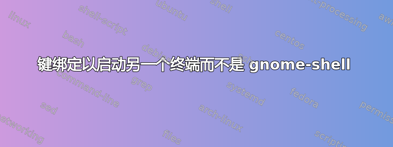 键绑定以启动另一个终端而不是 gnome-shell