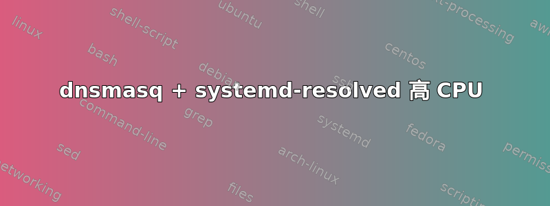 dnsmasq + systemd-resolved 高 CPU