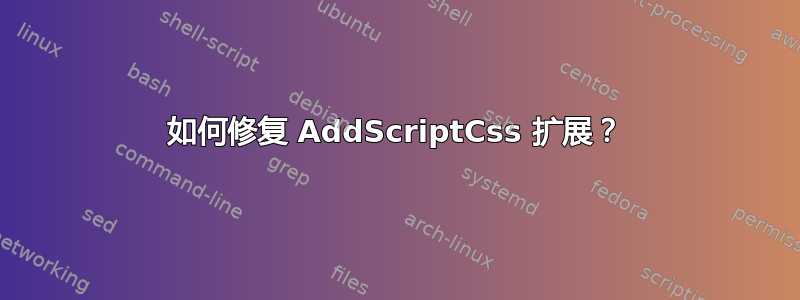 如何修复 AddScriptCss 扩展？