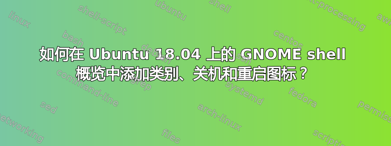 如何在 Ubuntu 18.04 上的 GNOME shell 概览中添加类别、关机和重启图标？