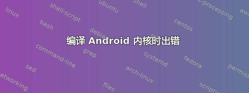 编译 Android 内核时出错