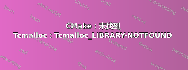 CMake：未找到 Tcmalloc：Tcmalloc_LIBRARY-NOTFOUND