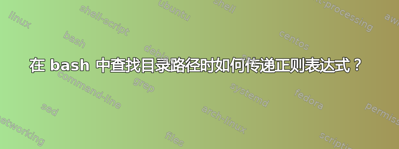 在 bash 中查找目录路径时如何传递正则表达式？