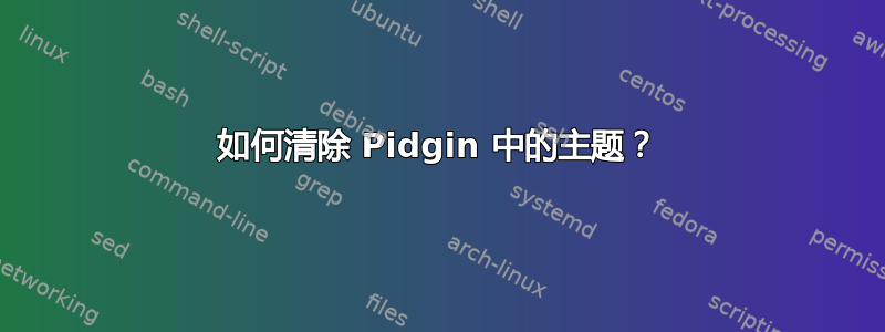 如何清除 Pidgin 中的主题？